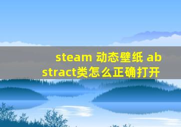 steam 动态壁纸 abstract类怎么正确打开